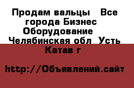 Продам вальцы - Все города Бизнес » Оборудование   . Челябинская обл.,Усть-Катав г.